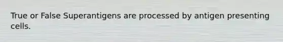 True or False Superantigens are processed by antigen presenting cells.