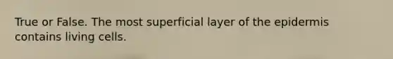 True or False. The most superficial layer of the epidermis contains living cells.