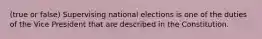 (true or false) Supervising national elections is one of the duties of the Vice President that are described in the Constitution.