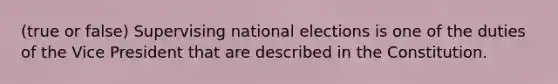 (true or false) Supervising national elections is one of the duties of the Vice President that are described in the Constitution.