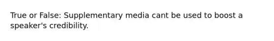 True or False: Supplementary media cant be used to boost a speaker's credibility.