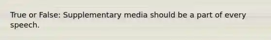 True or False: Supplementary media should be a part of every speech.