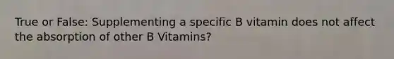 True or False: Supplementing a specific B vitamin does not affect the absorption of other B Vitamins?