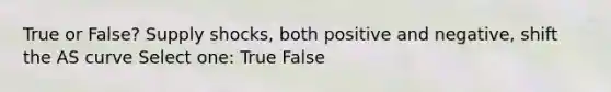 True or False? Supply shocks, both positive and negative, shift the AS curve Select one: True False