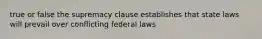 true or false the supremacy clause establishes that state laws will prevail over conflicting federal laws