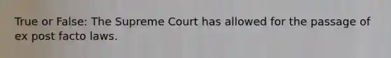 True or False: The Supreme Court has allowed for the passage of ex post facto laws.