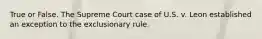 True or False. The Supreme Court case of U.S. v. Leon established an exception to the exclusionary rule.