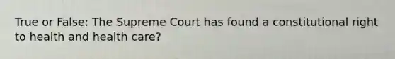 True or False: The Supreme Court has found a constitutional right to health and health care?