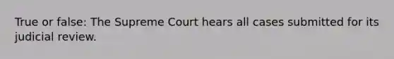 True or false: The Supreme Court hears all cases submitted for its judicial review.