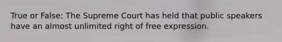 True or False: The Supreme Court has held that public speakers have an almost unlimited right of free expression.