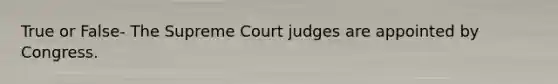 True or False- The Supreme Court judges are appointed by Congress.