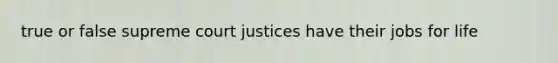 true or false supreme court justices have their jobs for life