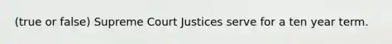 (true or false) Supreme Court Justices serve for a ten year term.