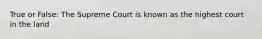 True or False: The Supreme Court is known as the highest court in the land