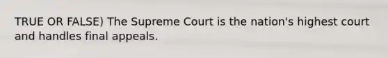 TRUE OR FALSE) The Supreme Court is the nation's highest court and handles final appeals.