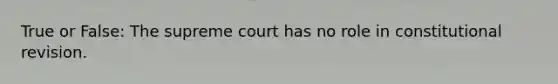 True or False: The supreme court has no role in constitutional revision.