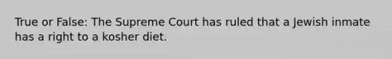 True or False: The Supreme Court has ruled that a Jewish inmate has a right to a kosher diet.