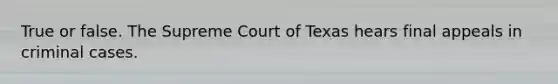 True or false. The Supreme Court of Texas hears final appeals in criminal cases.