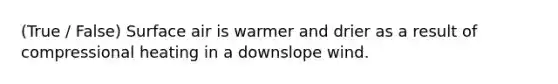 (True / False) Surface air is warmer and drier as a result of compressional heating in a downslope wind.