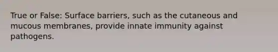 True or False: Surface barriers, such as the cutaneous and mucous membranes, provide innate immunity against pathogens.