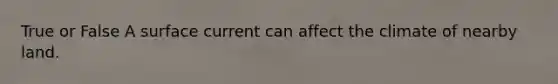 True or False A surface current can affect the climate of nearby land.