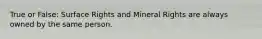 True or False: Surface Rights and Mineral Rights are always owned by the same person.