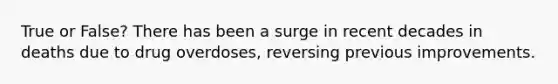 True or False? There has been a surge in recent decades in deaths due to drug overdoses, reversing previous improvements.