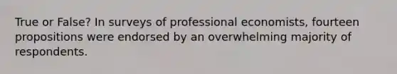 True or False? In surveys of professional economists, fourteen propositions were endorsed by an overwhelming majority of respondents.