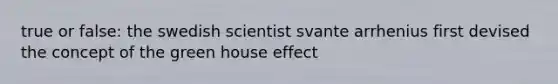 true or false: the swedish scientist svante arrhenius first devised the concept of the green house effect