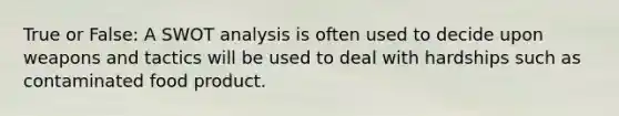 True or False: A SWOT analysis is often used to decide upon weapons and tactics will be used to deal with hardships such as contaminated food product.