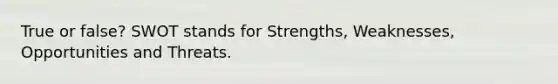 True or false? SWOT stands for Strengths, Weaknesses, Opportunities and Threats.