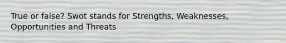 True or false? Swot stands for Strengths, Weaknesses, Opportunities and Threats