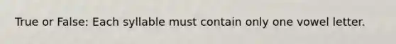 True or False: Each syllable must contain only one vowel letter.