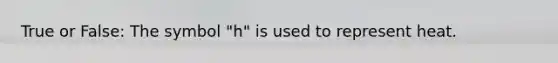 True or False: The symbol "h" is used to represent heat.