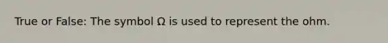 True or False: The symbol Ω is used to represent the ohm.