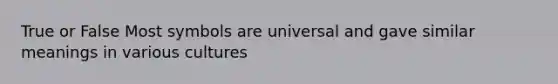 True or False Most symbols are universal and gave similar meanings in various cultures