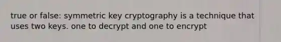 true or false: symmetric key cryptography is a technique that uses two keys. one to decrypt and one to encrypt