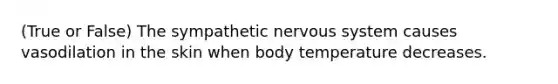 (True or False) The sympathetic nervous system causes vasodilation in the skin when body temperature decreases.