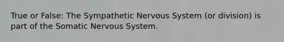 True or False: The Sympathetic Nervous System (or division) is part of the Somatic Nervous System.