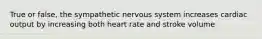 True or false, the sympathetic nervous system increases cardiac output by increasing both heart rate and stroke volume