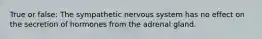 True or false: The sympathetic nervous system has no effect on the secretion of hormones from the adrenal gland.