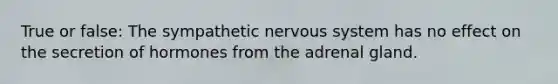 True or false: The sympathetic nervous system has no effect on the secretion of hormones from the adrenal gland.