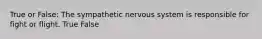 True or False: The sympathetic nervous system is responsible for fight or flight. True False