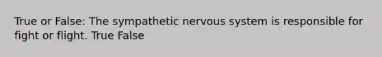 True or False: The sympathetic nervous system is responsible for fight or flight. True False