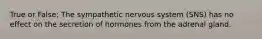 True or False: The sympathetic nervous system (SNS) has no effect on the secretion of hormones from the adrenal gland.