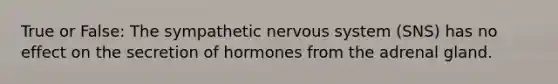 True or False: The sympathetic nervous system (SNS) has no effect on the secretion of hormones from the adrenal gland.