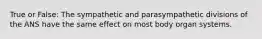 True or False: The sympathetic and parasympathetic divisions of the ANS have the same effect on most body organ systems.