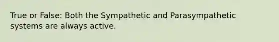 True or False: Both the Sympathetic and Parasympathetic systems are always active.