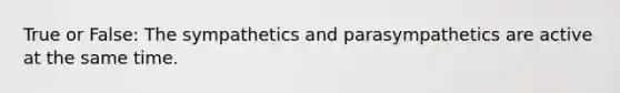 True or False: The sympathetics and parasympathetics are active at the same time.