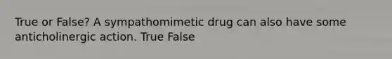 True or False? A sympathomimetic drug can also have some anticholinergic action. True False